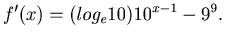 $\displaystyle f^{\prime}(x) = (log_e10)10^{x-1}-9^9.$